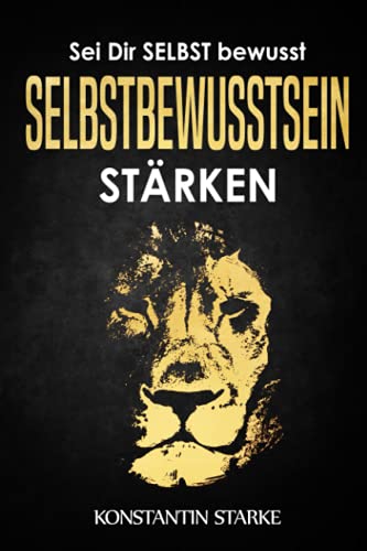 Sei Dir SELBST bewusst - Selbstbewusstsein stärken: Wie Du mit dem Buch Selbstbewusstsein stärken mehr Selbstvertrauen gewinnen und Dein Selbstwertgefühl stärken kannst zu starker Persönlichkeit