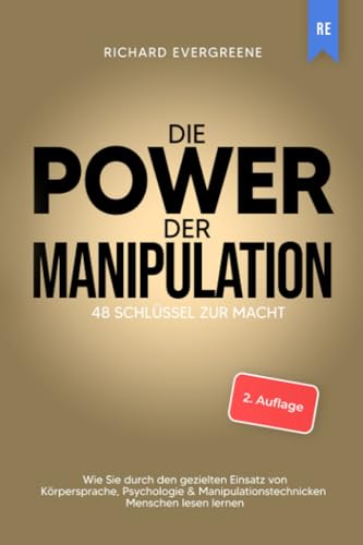 Die Power der Manipulation: 48 Schlüssel zur Macht - Wie Sie durch den gezielten Einsatz von Körpersprache, Psychologie & Manipulationstechnicken Menschen lesen lernen