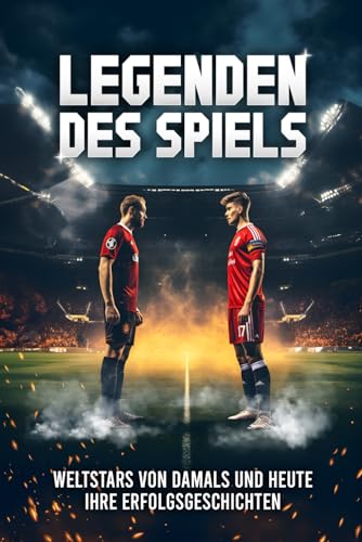 Legenden des Spiels: 50 Fußball Weltstars von damals und heute - Ihre Erfolgsgeschichten | Ideal als Fußball Geschenk für Jungs & Erwachsene!