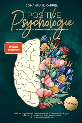 Positive Psychologie - Grübeln stoppen, Gelassenheit lernen und Positiv Denken: Wie Sie negative Gedanken in den Griff bekommen, Ängste stoppen und ... Selbstbewusstsein Ihr Leben in Freude leben