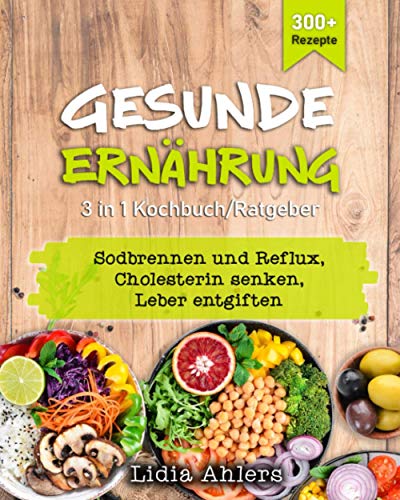 Gesunde Ernährung 3 in 1 Kochbuch / Ratgeber: 300+ Rezepte, Sodbrennen und Reflux | Cholesterin senken | Leber entgiften