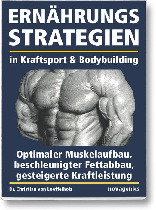 Ernährungsstrategien in Kraftsport und Bodybuilding: Optimaler Muskelaufbau, beschleunigter Fettabbau, gesteigerte Kraftleistung