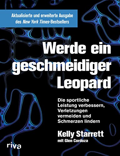 Werde ein geschmeidiger Leopard – aktualisierte und erweiterte Ausgabe: Die sportliche Leistung verbessern, Verletzungen vermeiden und Schmerzen lindern