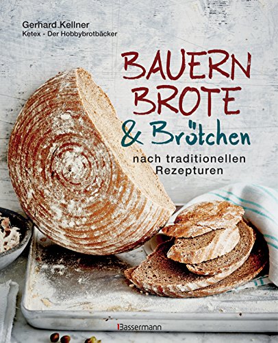 Bauernbrote & Brötchen nach traditionellen Rezepturen: Das große Buch des Brotbackens mit Sauerteig und Hefe